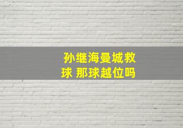 孙继海曼城救球 那球越位吗